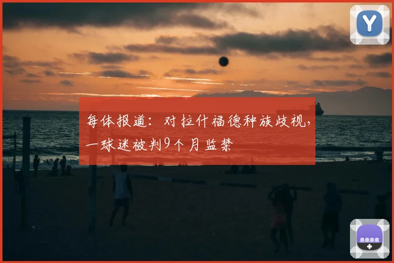 每体报道：对拉什福德种族歧视，一球迷被判9个月监禁