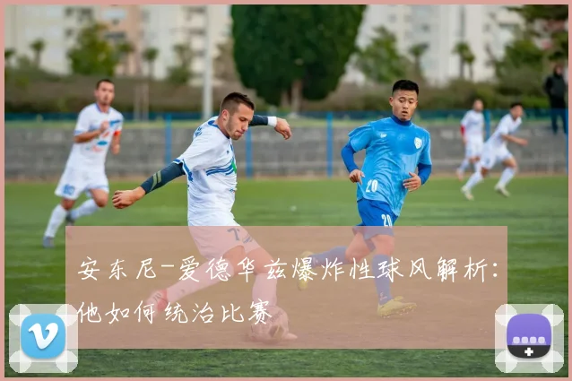 安东尼-爱德华兹爆炸性球风解析：他如何统治比赛