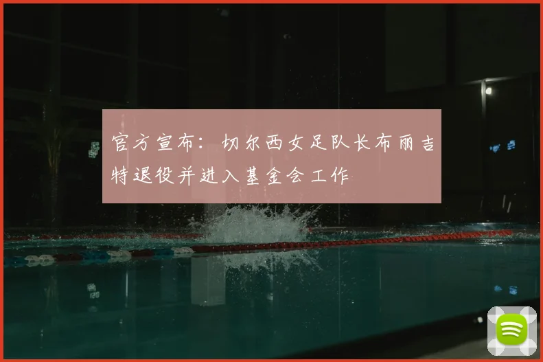 官方宣布:切尔西女足队长布丽吉特退役并进入基金会工作