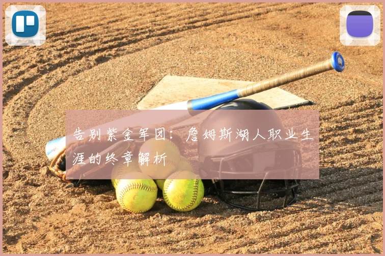 告别紫金军团：詹姆斯湖人职业生涯的终章解析