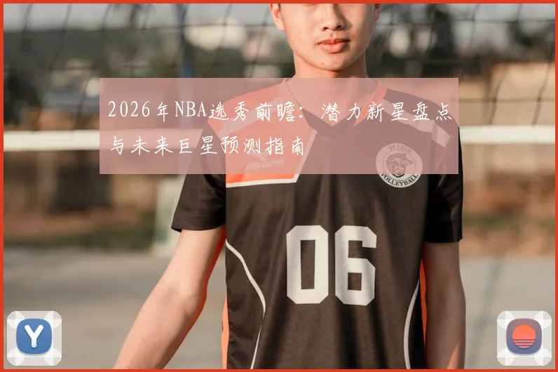 2026年NBA选秀前瞻：潜力新星盘点与未来巨星预测指南